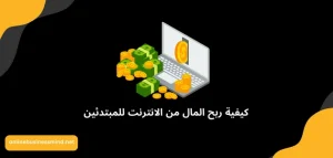 كيفية ربح المال من الانترنت للمبتدئين: اليك افضل 15 طريقة ناجحة وفعالة