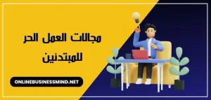 مجالات الربح من العمل الحر للمبتدئين